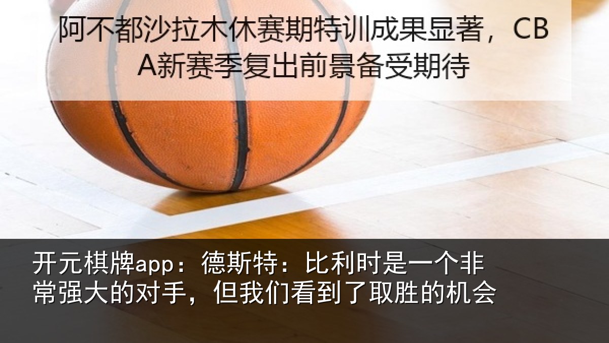 开元棋牌app:德斯特:比利时是一个非常强大的对手,但我们看到了取胜的机会