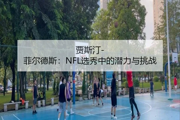 贾斯汀-菲尔德斯：NFL选秀中的潜力与挑战