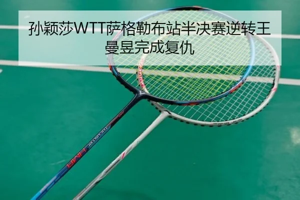 孙颖莎WTT萨格勒布站半决赛逆转王曼昱完成复仇
