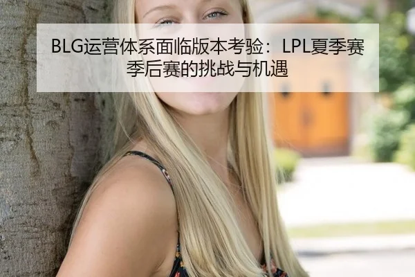 BLG运营体系面临版本考验：LPL夏季赛季后赛的挑战与机遇
