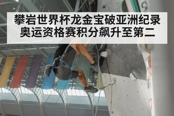 攀岩世界杯龙金宝破亚洲纪录 奥运资格赛积分飙升至第二
