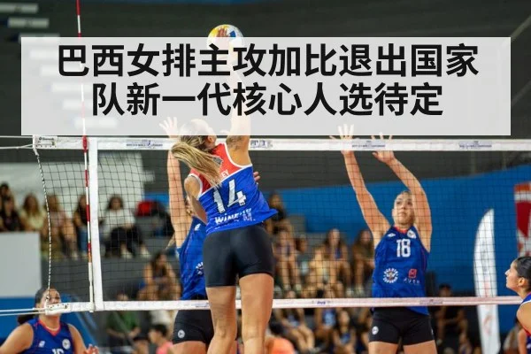 巴西女排主攻加比退出国家队新一代核心人选待定