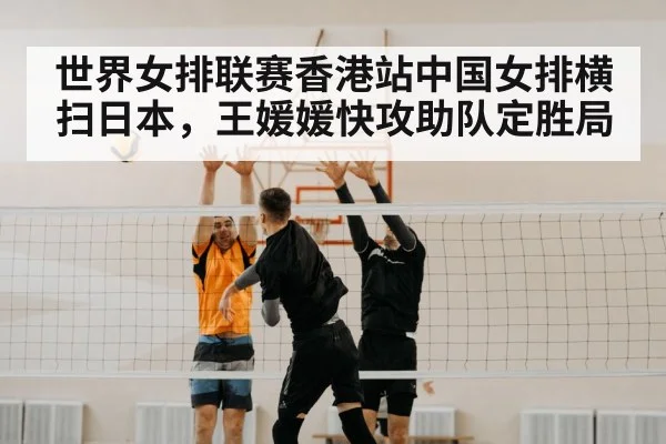 世界女排联赛香港站中国女排横扫日本,王媛媛快攻助队定胜局