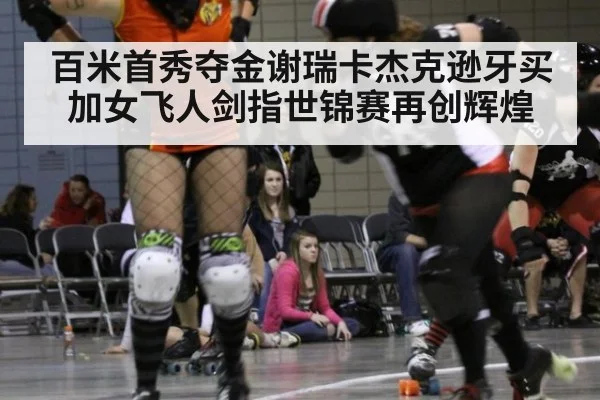 百米首秀夺金谢瑞卡杰克逊牙买加女飞人剑指世锦赛再创辉煌