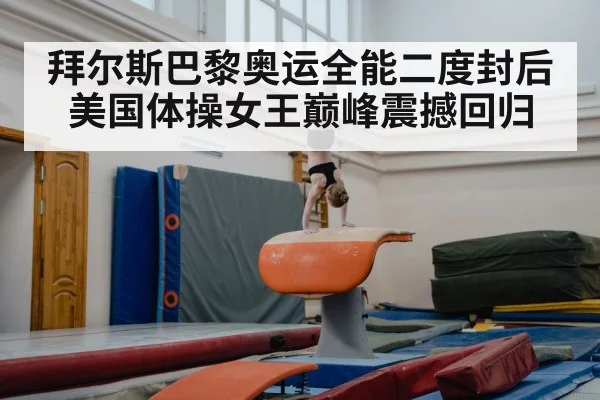 拜尔斯巴黎奥运全能二度封后美国体操女王巅峰震撼回归
