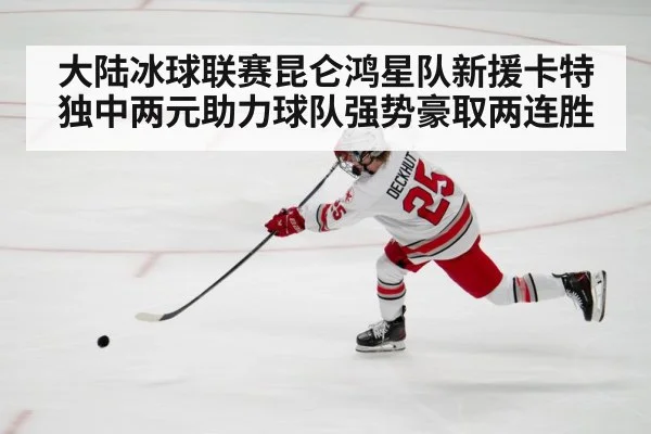 大陆冰球联赛昆仑鸿星队新援卡特独中两元助力球队强势豪取两连胜