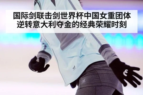 国际剑联击剑世界杯中国女重团体逆转意大利夺金的经典荣耀时刻
