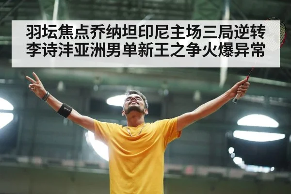 羽坛焦点乔纳坦印尼主场三局逆转李诗沣亚洲男单新王之争火爆异常